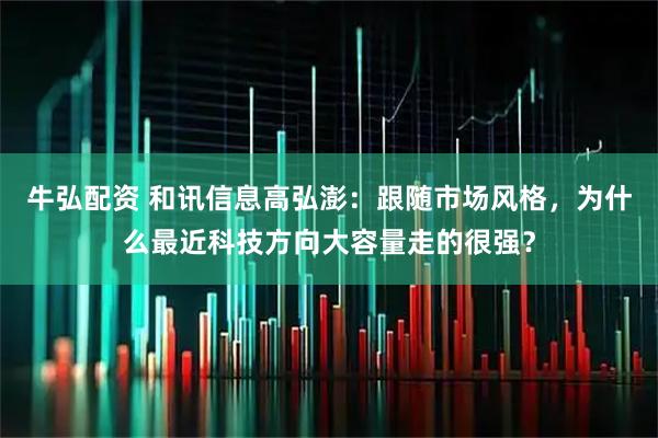 牛弘配资 和讯信息高弘澎：跟随市场风格，为什么最近科技方向大容量走的很强？