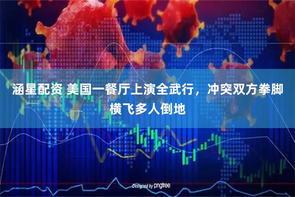 涵星配资 美国一餐厅上演全武行，冲突双方拳脚横飞多人倒地