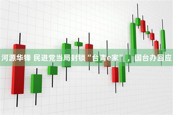 河源华锋 民进党当局封锁“台青e家” ，国台办回应