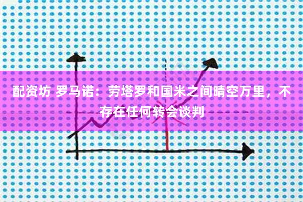 配资坊 罗马诺：劳塔罗和国米之间晴空万里，不存在任何转会谈判